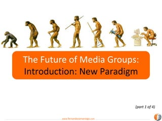 The Future of Media Groups:
Introduction: New Paradigm


                                     (part 1 of 4)

         www.fernandosamaniego.com
 