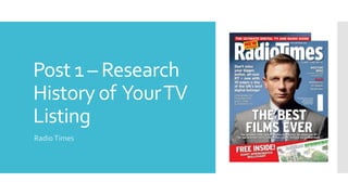 Post 1 – Research
History of YourTV
Listing
RadioTimes
 