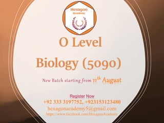 O Level
Biology (5090)
New Batch starting from 11th August
Register Now
+92 333 3197752, +923153123480
hexagonacademy5@gmail.com
https://www.facebook.com/HexagonAcademy
 