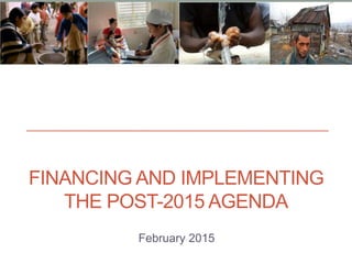 FINANCING AND IMPLEMENTING
THE POST-2015 AGENDA
February 2015
 