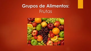 Grupos de Alimentos:
Frutas
 
