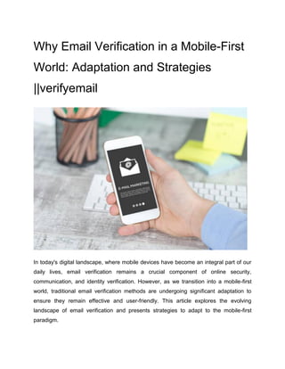 Why Email Verification in a Mobile-First
World: Adaptation and Strategies
||verifyemail
In today's digital landscape, where mobile devices have become an integral part of our
daily lives, email verification remains a crucial component of online security,
communication, and identity verification. However, as we transition into a mobile-first
world, traditional email verification methods are undergoing significant adaptation to
ensure they remain effective and user-friendly. This article explores the evolving
landscape of email verification and presents strategies to adapt to the mobile-first
paradigm.
 