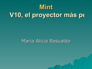 Mint  V10, el proyector más pequeño y rendidor del mundo Maria Alicia Basualdo 