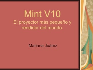 Mint V10 El proyector más pequeño y rendidor del mundo. Mariana Juárez 