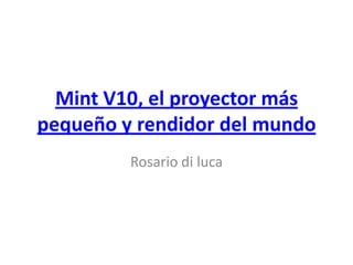Mint V10, el proyector más pequeño y rendidor del mundo Rosario di luca 