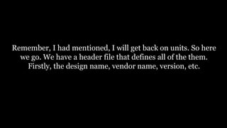 Remember, I had mentioned, I will get back on units. So here
we go. We have a header file that defines all of the them.
Firstly, the design name, vendor name, version, etc.
 