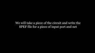 We will take a piece of the circuit and write the
SPEF file for a piece of input port and net
 