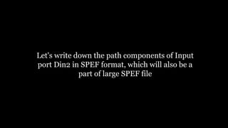 Let's write down the path components of Input
port Din2 in SPEF format, which will also be a
part of large SPEF file
 