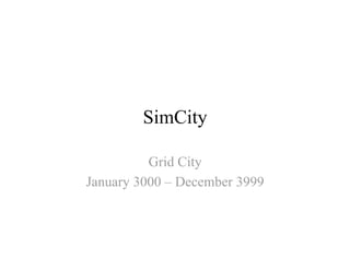 SimCity

          Grid City
January 3000 – December 3999
 