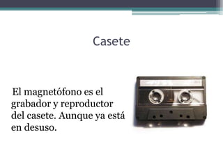 Casete



El magnetófono es el
grabador y reproductor
del casete. Aunque ya está
en desuso.
 