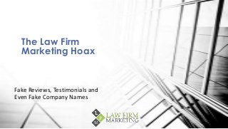 Fake Reviews, Testimonials and
Even Fake Company Names
The Law Firm
Marketing Hoax
 