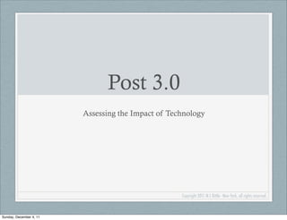 Post 3.0
                         Assessing the Impact of Technology




                                                    Copyright 2011 M L Bittle - New York, all rights reserved.



Sunday, December 4, 11
 