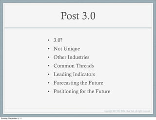 Post 3.0

                         • 3.0?
                         • Not Unique
                         • Other Industries
                         • Common Threads
                         • Leading Indicators
                         • Forecasting the Future
                         • Positioning for the Future


                                                    Copyright 2011 M L Bittle - New York, all rights reserved.

Sunday, December 4, 11
 
