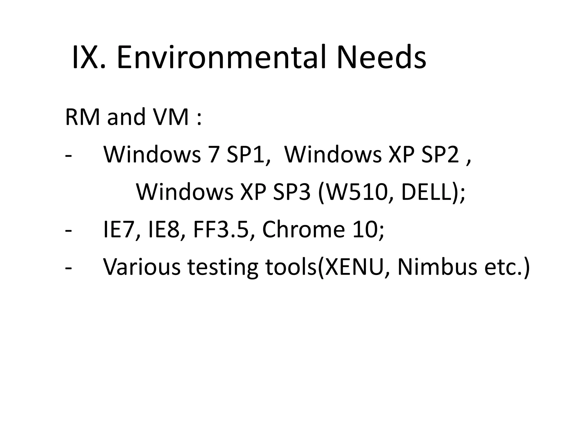 IX. Environmental NeedsRM and VM :    Windows 7 SP1,  Windows XP SP2 , Windows XP SP3 (W510, DELL);   IE7, IE8, FF3.5, Chrome 10;    