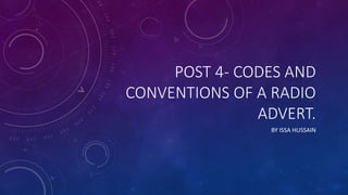 POST 4- CODES AND
CONVENTIONS OF A RADIO
ADVERT.
BY ISSA HUSSAIN
 
