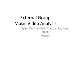 External Group 
Music Video Analysis 
Tyler: We The Wild - You Lost My Mind 
Elliot: 
Megan: 
 