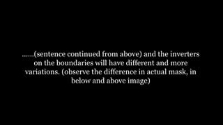 ......(sentence continued from above) and the inverters
on the boundaries will have different and more
variations. (observe the difference in actual mask, in
below and above image)
 