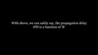 With above, we can safely say, the propagation delay
tPD is a function of 'R'
 