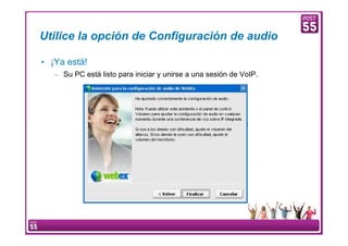 Utilice la opción de Configuración de audio

     • ¡Ya está!
         – Su PC está listo para iniciar y unirse a una sesión de VoIP.




13    Manual Configuración VoIP
 