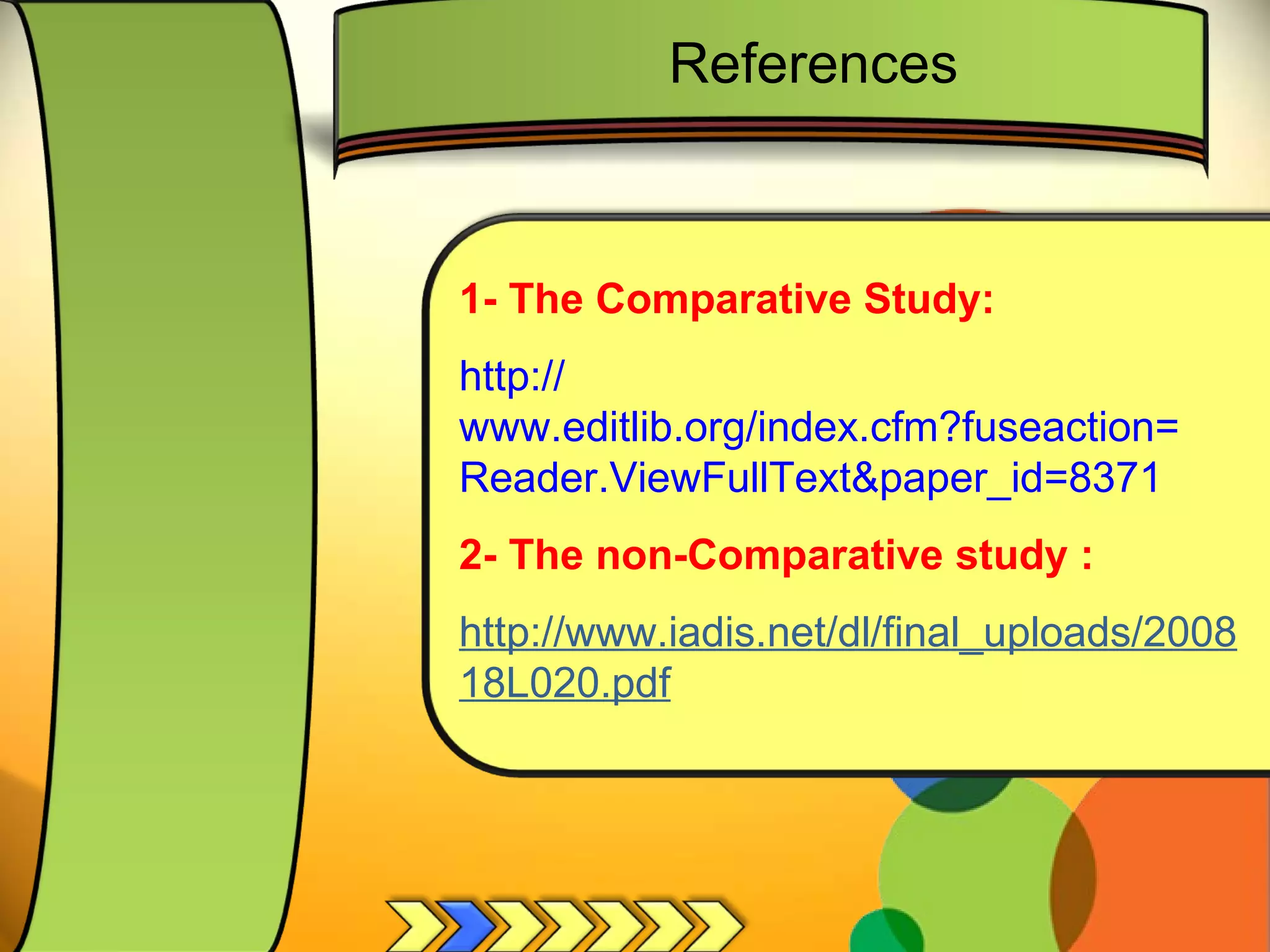 1- The Comparative Study: http:// www.editlib.org/index.cfm?fuseaction = Reader.ViewFullText&paper_id =8371   2- The non-Comparative study : http://www.iadis.net/dl/final_uploads/200818L020.pdf References 