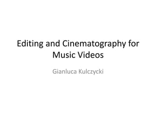 Editing and Cinematography for
Music Videos
Gianluca Kulczycki
 