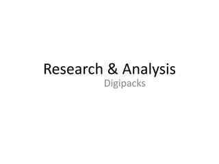 Research & Analysis 
Digipacks 
 