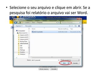 • Selecione o seu arquivo e clique em abrir. Se a
  pesquisa foi relatório o arquivo vai ser Word.
 