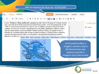 Não se esqueça de clicar em ATUALIZAR




                                    Você poderá editar a
                                   imagem usando a barra
                                     de ferramentas que
                                      aparece quando a
                                  imagem está selecionada
 