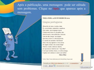 Após a publicação, uma mensagem pode ser editada
sem problemas. Clique no lápis que aparece após a
mensagem.
 