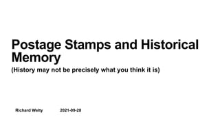 Richard Welty 2021-09-28
Postage Stamps and Historical
Memory
(History may not be precisely what you think it is)
 