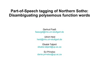Part-of-Speech tagging of Northern Sotho: Disambiguating polysemous function words Gertrud Faa ß [email_address]   Ulrich Heid [email_address] E lsab é   Taljard [email_address] DJ Prinsloo [email_address] 