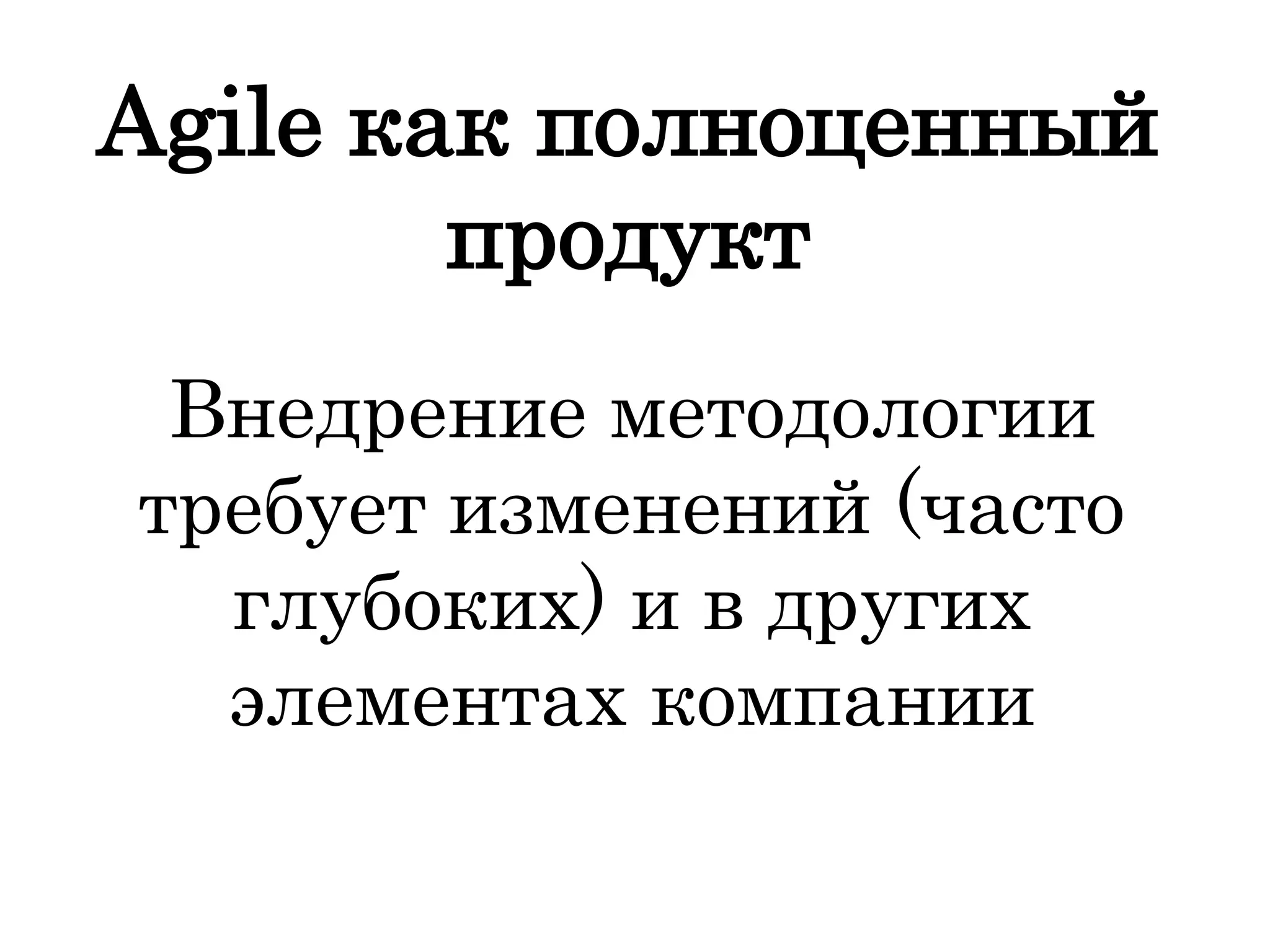 Agile как полноценный
продукт
Внедрение методологии
требует изменений (часто
глубоких) и в других
элементах компании
 