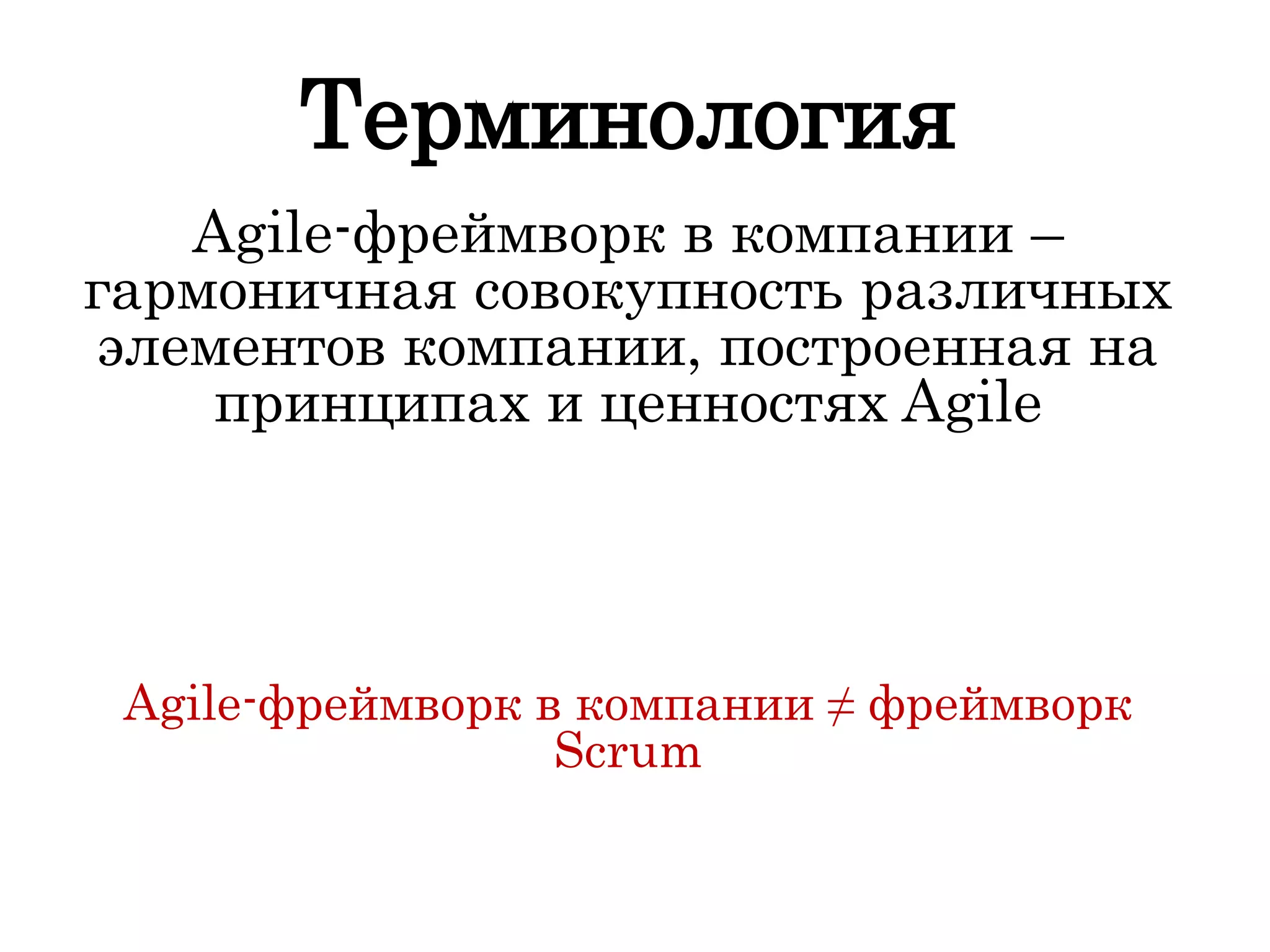 Терминология
Agile-фреймворк в компании –
гармоничная совокупность различных
элементов компании, построенная на
принципах и ценностях Agile
Agile-фреймворк в компании ≠ фреймворк
Scrum
 