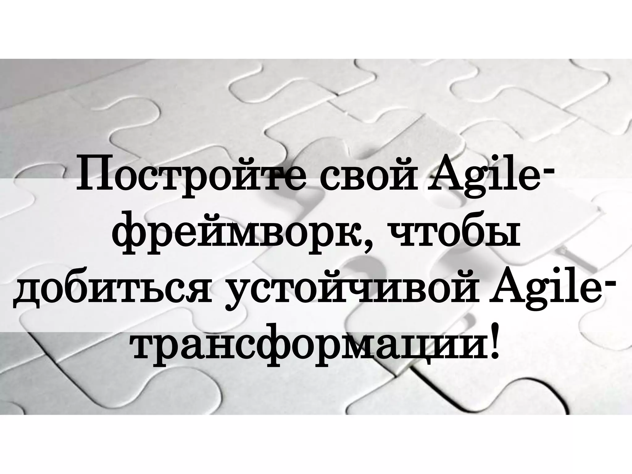 Постройте свой Agile-
фреймворк, чтобы
добиться устойчивой Agile-
трансформации!
 
