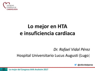 Lo mejor del Congreso AHA Anaheim 2017
Lo mejor en HTA
e insuficiencia cardiaca
Dr. Rafael Vidal Pérez
Hospital Universitario Lucus Augusti (Lugo)
@rafavidalperez
 