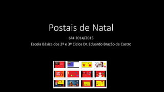 Postais de Natal 
6º4 2014/2015 
Escola Básica dos 2º e 3º Ciclos Dr. Eduardo Brazão de Castro 
 