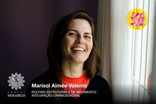 Marisol Aimée Valente
ROLFING ESTRUTURAL E DE MOVIMENTO,
INTEGRAÇÃO CRANIOSSACRAL
 
