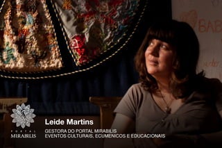 Leide Martins
GESTORA DO PORTAL MIRABILIS
EVENTOS CULTURAIS, ECUMENICOS E EDUCACIONAIS 
 