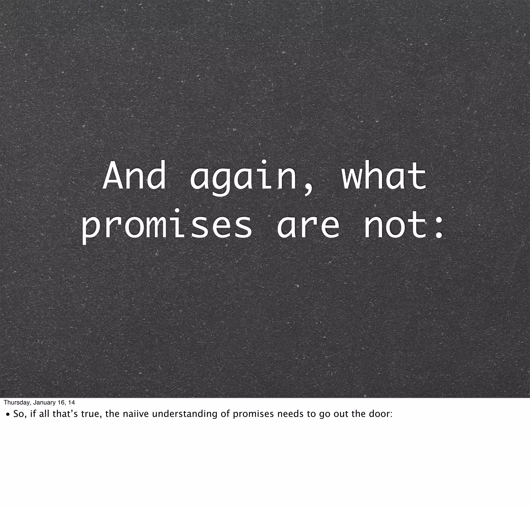 And again, what
promises are not:

Thursday, January 16, 14

• So, if all that’s true, the naiive understanding of promises needs to go out the door:

 