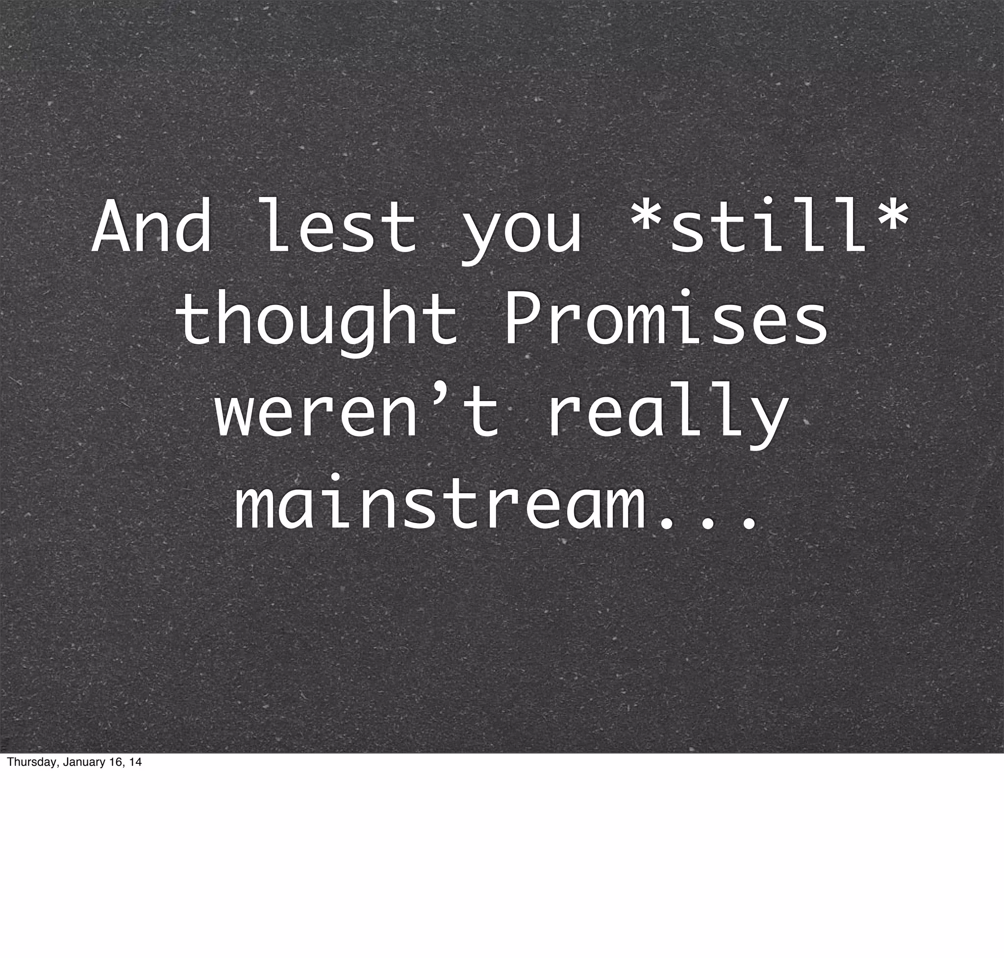 And lest you *still*
thought Promises
weren’t really
mainstream...

Thursday, January 16, 14

 