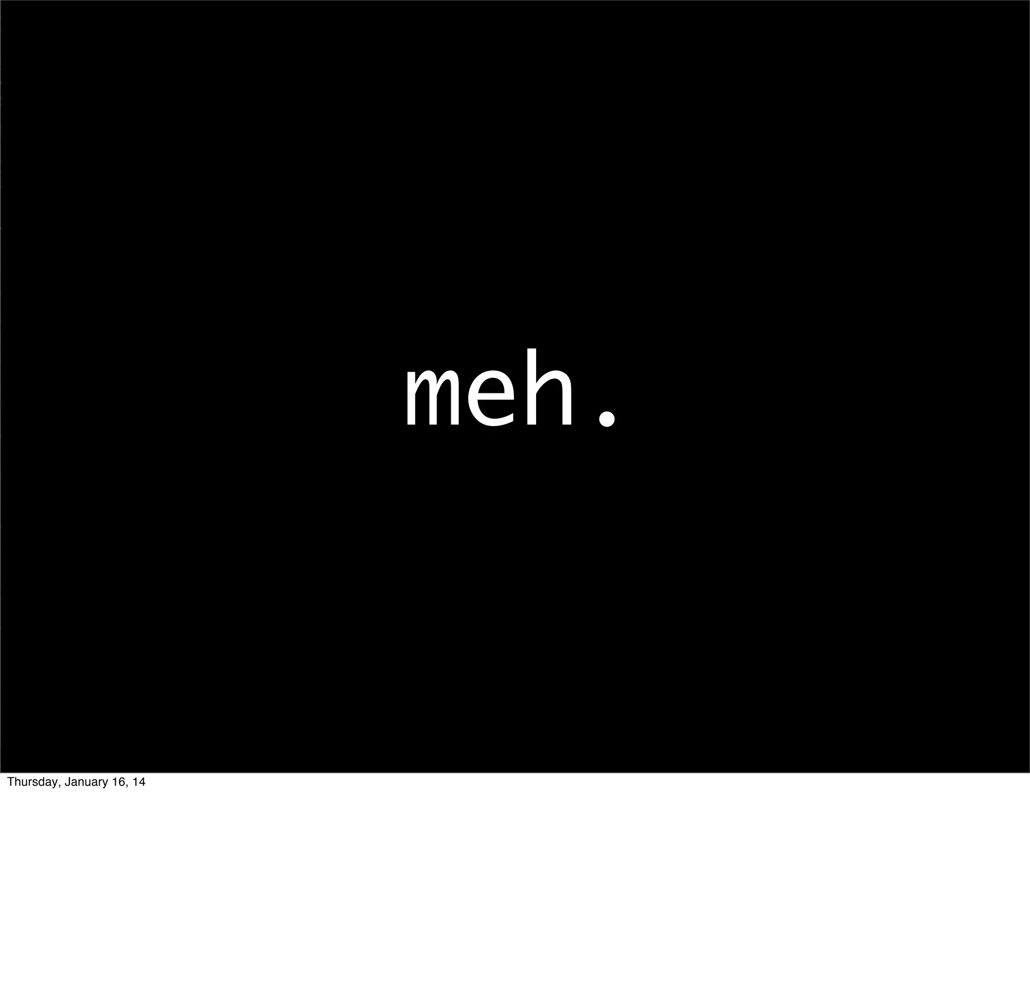 meh.

Thursday, January 16, 14

 