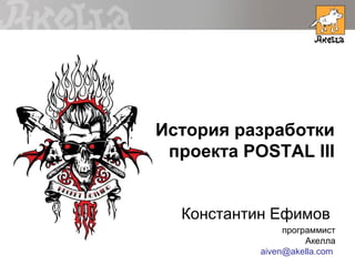 История разработки
 проекта POSTAL III


  Константин Ефимов
                программист
                     Акелла
           aiven@akella.com
 