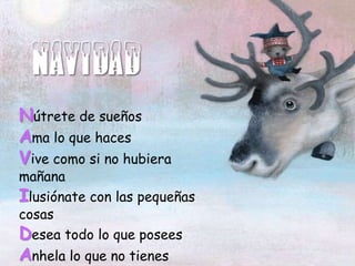 NAVIDAD
Nútrete de sueños
Ama lo que haces
Vive como si no hubiera
mañana
Ilusiónate con las pequeñas
cosas
Desea todo lo ...