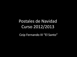 Postales de Navidad
 Curso 2012/2013
Ceip Fernando III “El Santo”
 
