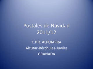 Postales de Navidad
      2011/12
    C.P.R. ALPUJARRA
Alcútar-Bérchules-Juviles
        GRANADA
 