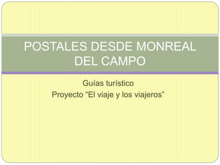 Guías turístico
Proyecto “El viaje y los viajeros”
POSTALES DESDE MONREAL
DEL CAMPO
 