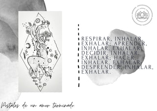 RESPI RAR, I NHALAR,
EXHALAR; APRENDER,
I NHALAR, EXHALAR;
DECI DI R, I NHALAR,
EXHALAR; HACER,
I NHALAR, EXHALAR;
DESPRENDER, I NHALAR,
EXHALAR.
Postales de un amor terminado.
 