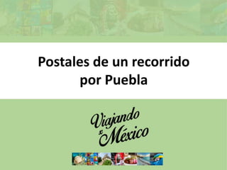 Postales de un recorrido
por Puebla
 