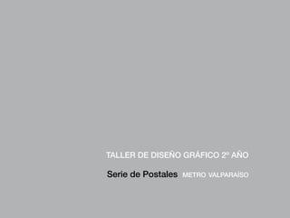 Taller de Diseño Gráfico 2º año
Serie de Postales metro valparaíso
 