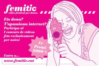 Ets dona?
T’apassiona internet?
Participa al
I concurs de vídeos
fets exclusivament
per noies!
                    1r
                  Premi
                 5000 €
Entra a…
www.femitic.cat
 